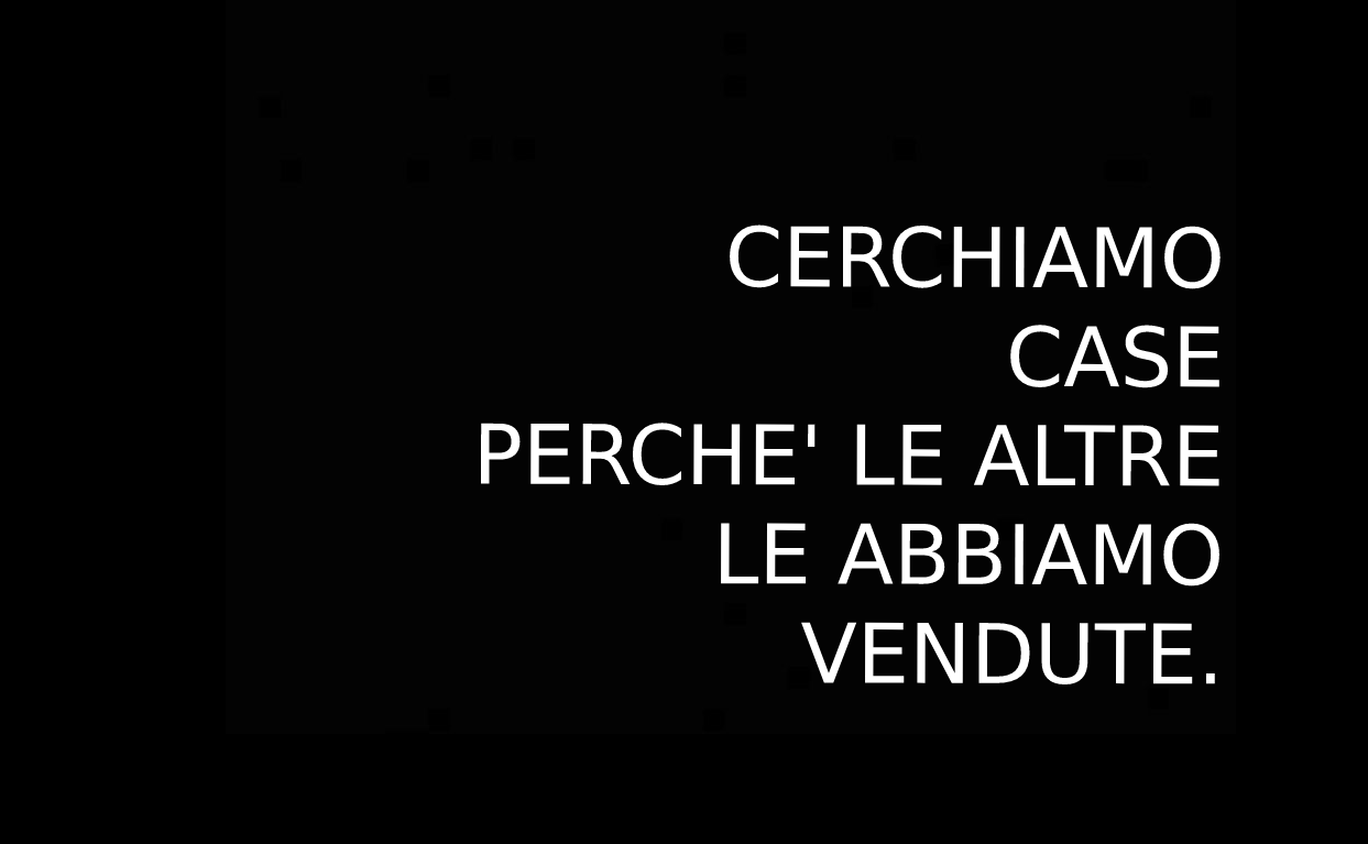 Cerchiamo case perchè le altre le abbiamo vendute